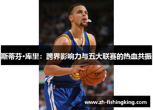 斯蒂芬·库里：跨界影响力与五大联赛的热血共振